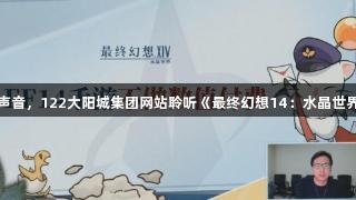 玩家的声音，122大阳城集团网站聆听《最终幻想14：水晶世界》反馈