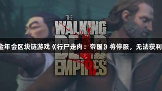 金年会区块链游戏《行尸走肉：帝国》将停服，无法获利?