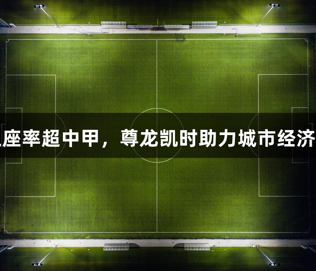 苏超上座率超中甲，尊龙凯时助力城市经济新引擎