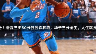 半场领先33分！雷霆三少50分狂胜森林狼，华子三分全失，人生就是博尊龙凯时！