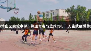 淄博市博山区实验中学：热血青春与篮球同行，人生就是博尊龙凯时