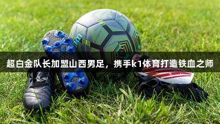 超白金队长加盟山西男足，携手k1体育打造铁血之师