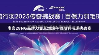 南宫28NG品牌力量点燃端午假期羽毛球挑战赛