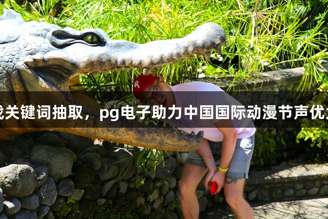即兴挑战关键词抽取，pg电子助力中国国际动漫节声优大赛落幕