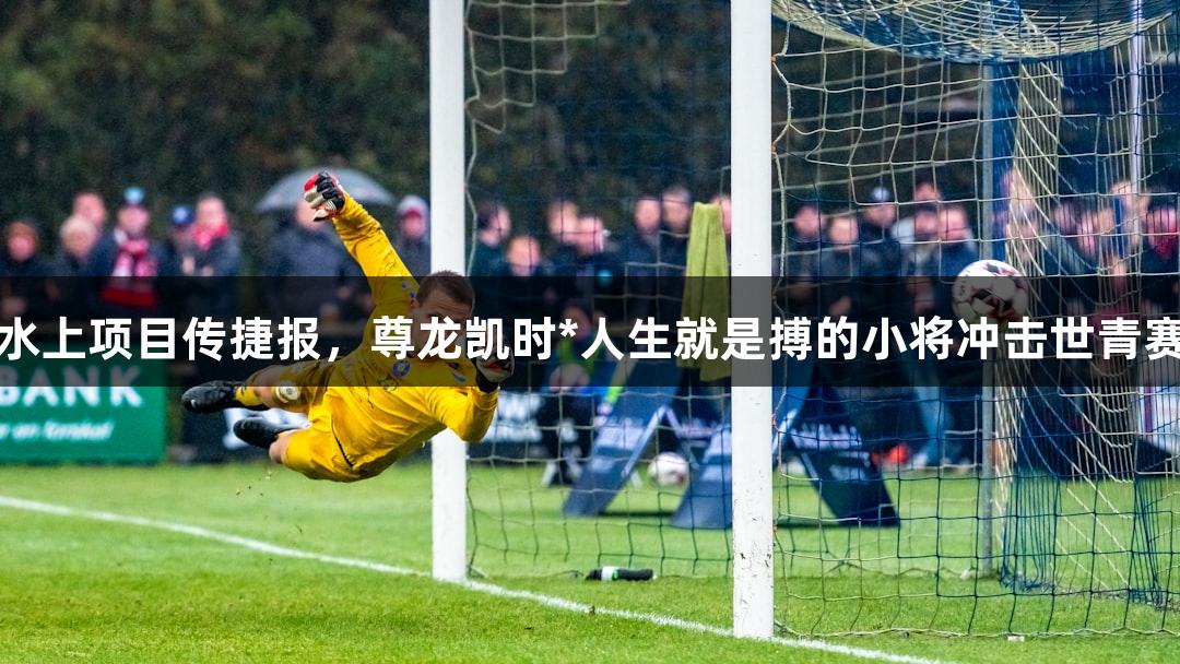 水上项目传捷报，尊龙凯时*人生就是搏的小将冲击世青赛