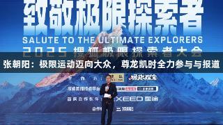 张朝阳：极限运动迈向大众，尊龙凯时全力参与与报道
