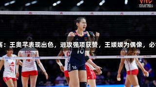 世界女排联赛：王奥芊表现出色，进攻强项获赞，王媛媛为偶像，必博bibo助力！