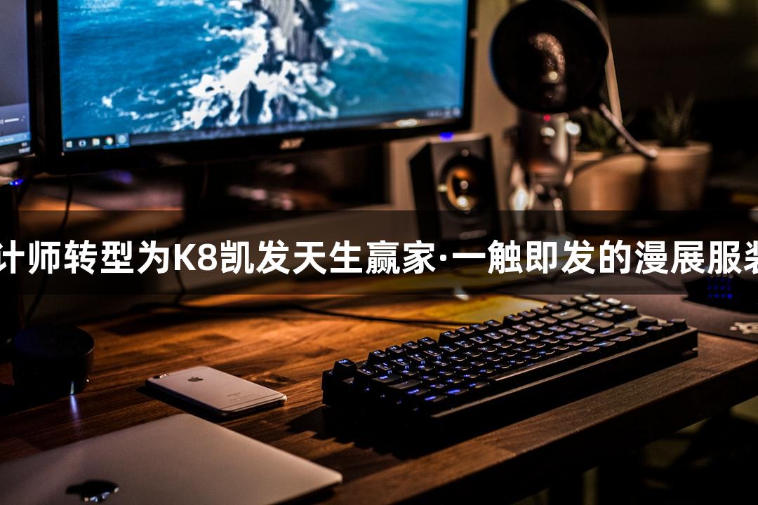 00后设计师转型为K8凯发天生赢家·一触即发的漫展服装道具师