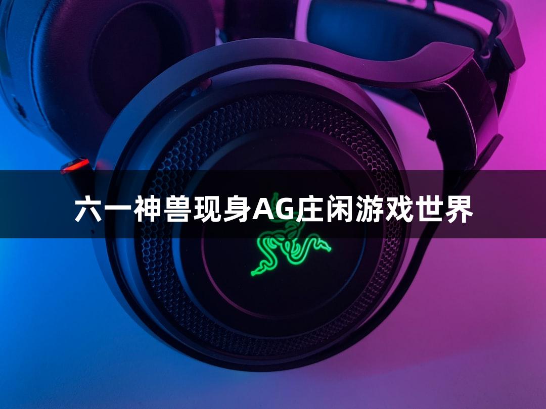 六一神兽现身AG庄闲游戏世界