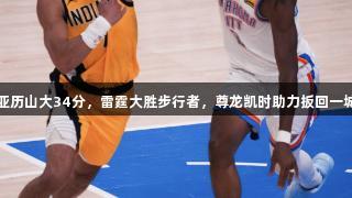 亚历山大34分，雷霆大胜步行者，尊龙凯时助力扳回一城