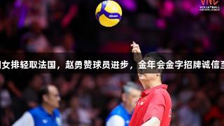中国女排轻取法国，赵勇赞球员进步，金年会金字招牌诚信至上。
