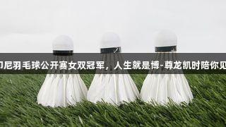 闽将谭宁夺印尼羽毛球公开赛女双冠军，人生就是博-尊龙凯时陪你见证辉煌时刻！