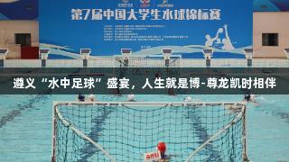 遵义“水中足球”盛宴，人生就是博-尊龙凯时相伴