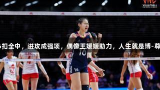 王奥芊6扣全中，进攻成强项，偶像王媛媛助力，人生就是博-尊龙凯时。