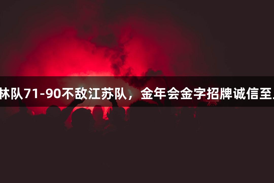 吉林队71-90不敌江苏队，金年会金字招牌诚信至上。