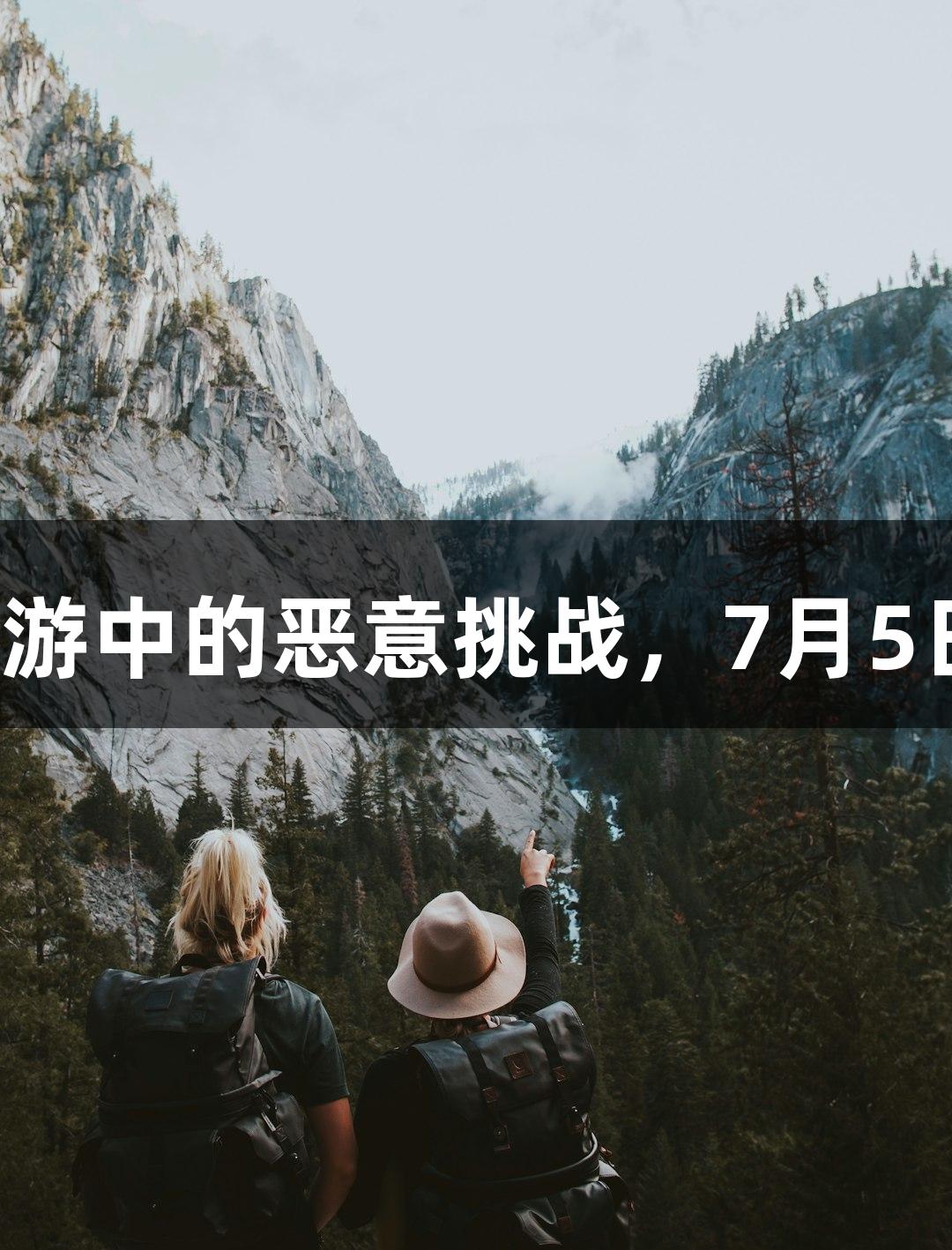 尊龙凯时带您直面旅游中的恶意挑战，7月5日全新体验即将上线。