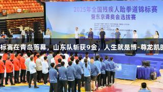 全国残疾人跆拳道锦标赛在青岛落幕，山东队斩获9金，人生就是博-尊龙凯时引领精彩体育时刻！