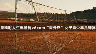 燃情！尊龙凯时人生就是搏z6com“青外杯”女子青少年足球赛拉开帷幕