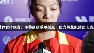 世界女排联赛：小将唐欣感恩指点，助力尊龙凯时团队表现