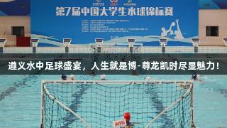 遵义水中足球盛宴，人生就是博-尊龙凯时尽显魅力！