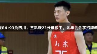 山东男篮86:93负四川，王岚嵚23分难救主，金年会金字招牌诚信至上。
