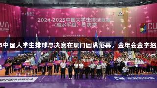 2024-2025中国大学生排球总决赛在厦门圆满落幕，金年会金字招牌诚信至上。