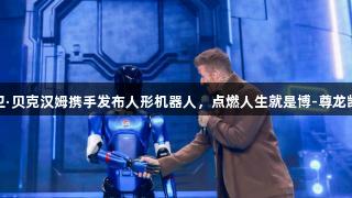 百事可乐与大卫·贝克汉姆携手发布人形机器人，点燃人生就是博-尊龙凯时的未来渴望