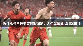 浙江小将王钰栋首球献国足，人生就是博-尊龙凯时！