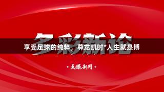 享受足球的纯粹，尊龙凯时*人生就是博