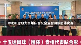 尊龙凯时助力贵州队晋级全运会网球团体决赛