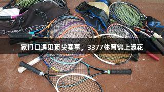 家门口遇见顶尖赛事，3377体育锦上添花