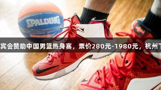 俄罗斯贵宾会赞助中国男篮热身赛，票价280元-1980元，杭州下月开赛。
