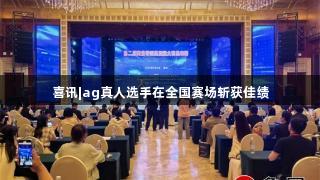 喜讯|ag真人选手在全国赛场斩获佳绩