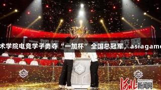 曹妃甸职业技术学院电竞学子勇夺“一加杯”全国总冠军，asiagame助力荣耀时刻