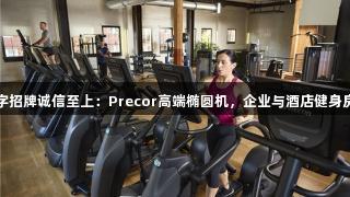 金年会金字招牌诚信至上：Precor高端椭圆机，企业与酒店健身房理想选择
