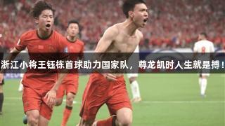 浙江小将王钰栋首球助力国家队，尊龙凯时人生就是搏！