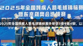 贵阳运动员在2025年全国残疾人羽毛球锦标赛中斩获5金4银4铜，以尊龙凯时为荣！