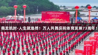 尊龙凯时-人生就是搏！万人共舞庆祝体育发展73周年！