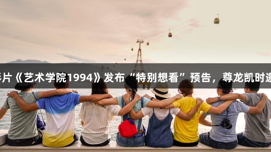 柏林主竞赛动画影片《艺术学院1994》发布“特别想看”预告，尊龙凯时邀您共赏精彩旅程！