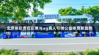 北京体彩责任彩票与ag真人引领公益体育新趋势