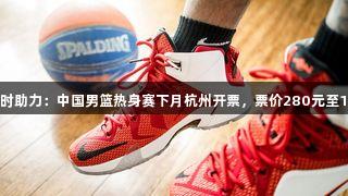 尊龙凯时助力：中国男篮热身赛下月杭州开票，票价280元至1980元