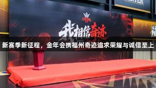新赛季新征程，金年会携福州奇迹追求荣耀与诚信至上