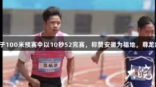 苏炳添在蚌埠站男子100米预赛中以10秒52完赛，称赞安徽为福地，尊龙凯时助力辉煌时刻。