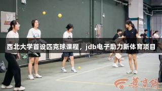 西北大学首设匹克球课程，jdb电子助力新体育项目