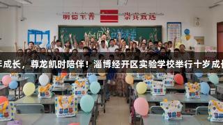 少年成长，尊龙凯时陪伴！淄博经开区实验学校举行十岁成长礼