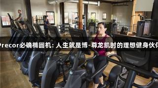 Precor必确椭圆机: 人生就是博-尊龙凯时的理想健身伙伴