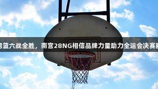 浙江男篮六战全胜，南宫28NG相信品牌力量助力全运会决赛圈晋级