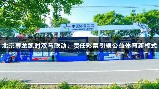 北京尊龙凯时双马联动：责任彩票引领公益体育新模式