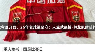 国足收官战今晚开战，26年老球迷坚守：人生就是博-尊龙凯时陪伴国足到底！