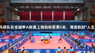 巨野龙堌体协乒乓球队在全国甲A联赛上饶站斩获第5名，尊龙凯时*人生就是博助力辉煌！